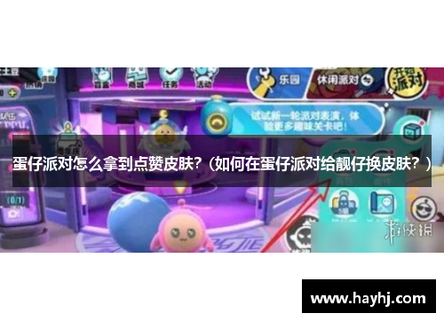 蛋仔派对怎么拿到点赞皮肤？(如何在蛋仔派对给靓仔换皮肤？)