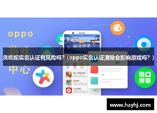 贪吃蛇实名认证有风险吗？(oppo实名认证清除会影响游戏吗？)